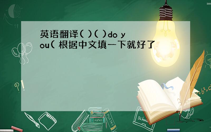 英语翻译( )( )do you( 根据中文填一下就好了
