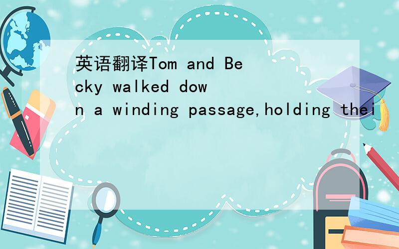 英语翻译Tom and Becky walked down a winding passage,holding thei