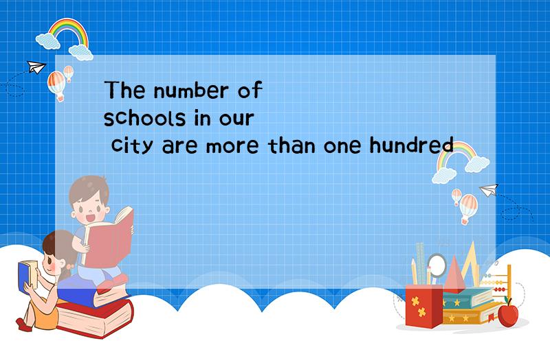 The number of schools in our city are more than one hundred