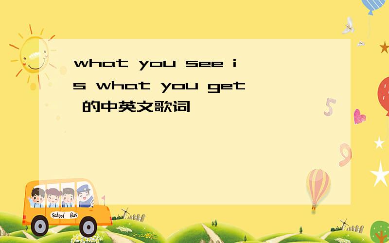 what you see is what you get 的中英文歌词