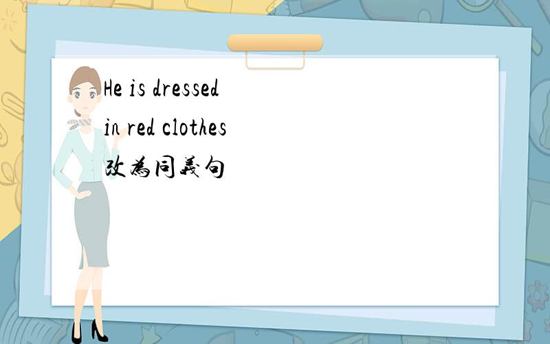He is dressed in red clothes改为同义句