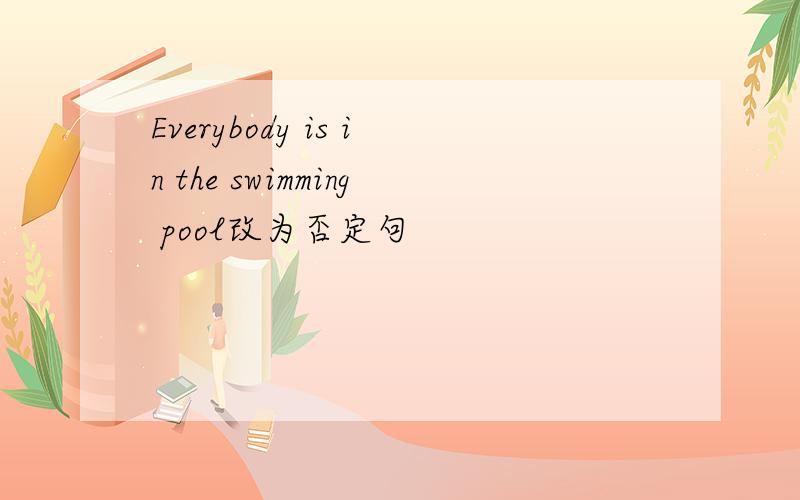 Everybody is in the swimming pool改为否定句