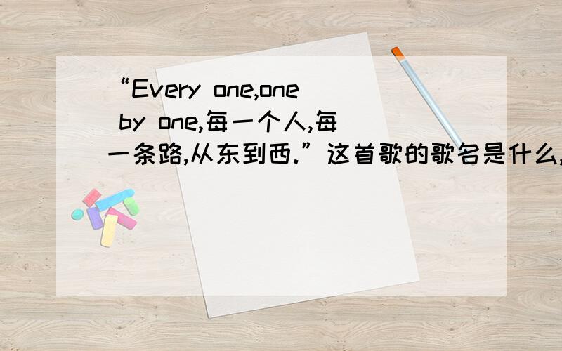 “Every one,one by one,每一个人,每一条路,从东到西.”这首歌的歌名是什么,