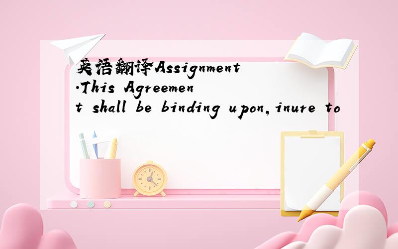 英语翻译Assignment.This Agreement shall be binding upon,inure to