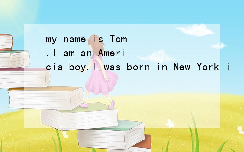 my name is Tom.I am an Americia boy.I was born in New York i