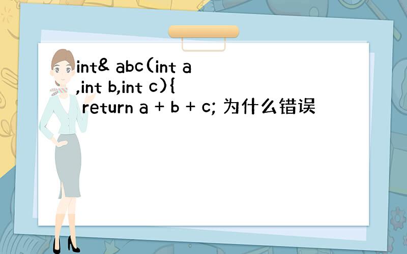 int& abc(int a,int b,int c){ return a + b + c; 为什么错误