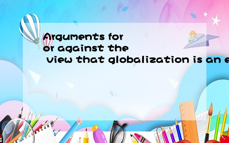 Arguments for or against the view that globalization is an e