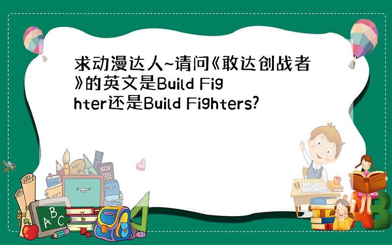 求动漫达人~请问《敢达创战者》的英文是Build Fighter还是Build Fighters?