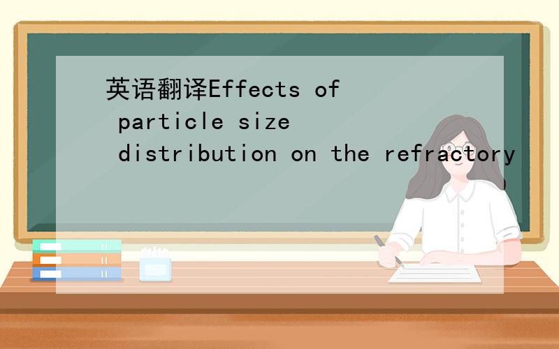 英语翻译Effects of particle size distribution on the refractory
