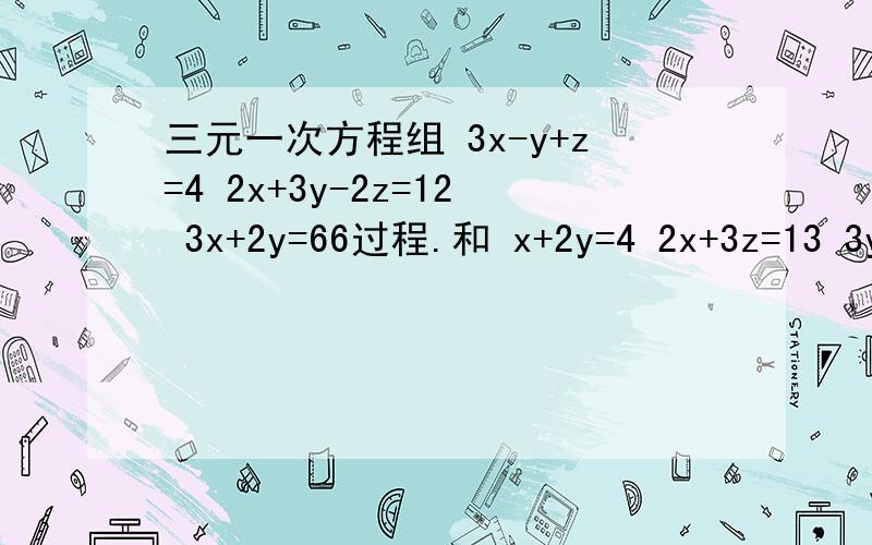 三元一次方程组 3x-y+z=4 2x+3y-2z=12 3x+2y=66过程.和 x+2y=4 2x+3z=13 3y