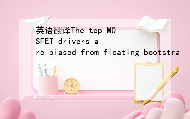 英语翻译The top MOSFET drivers are biased from floating bootstra
