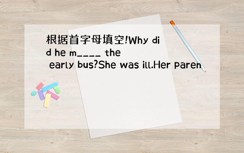 根据首字母填空!Why did he m____ the early bus?She was ill.Her paren