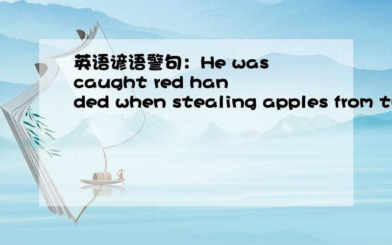英语谚语警句：He was caught red handed when stealing apples from th