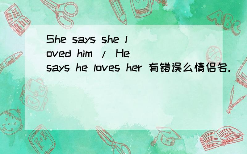 She says she loved him / He says he loves her 有错误么情侣名.