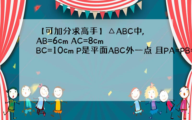 【可加分求高手】△ABC中,AB=6cm AC=8cm BC=10cm P是平面ABC外一点 且PA=PB=PC=6cm