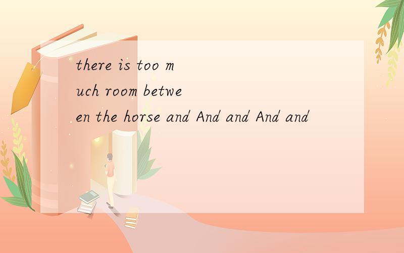 there is too much room between the horse and And and And and