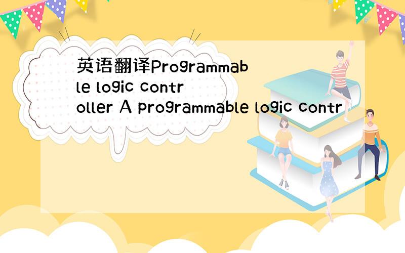 英语翻译Programmable logic controller A programmable logic contr