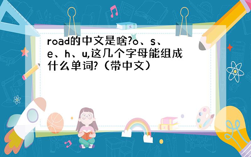 road的中文是啥?o、s、e、h、u,这几个字母能组成什么单词?（带中文)