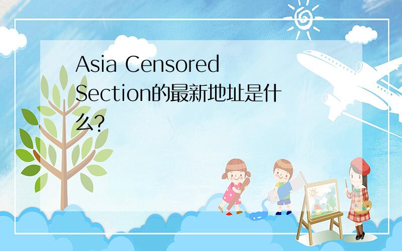 Asia Censored Section的最新地址是什么?