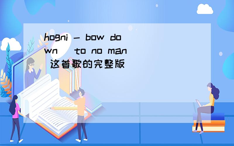 hogni - bow down (to no man) 这首歌的完整版