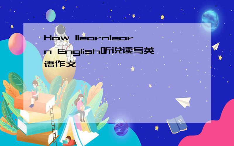 How llearnlearn English听说读写英语作文