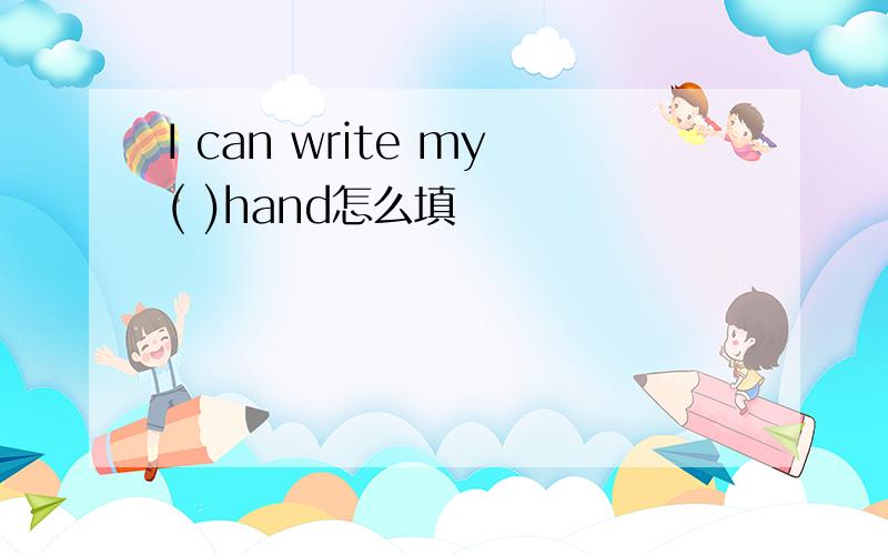 I can write my( )hand怎么填