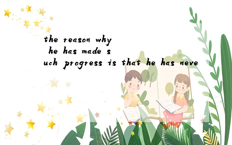 the reason why he has made such progress is that he has neve