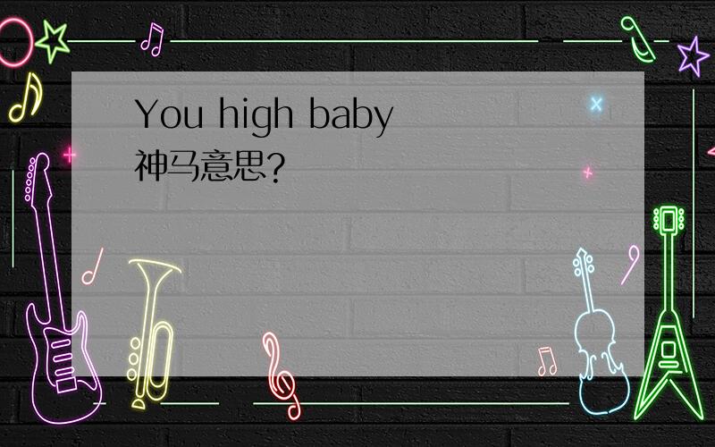 You high baby 神马意思?
