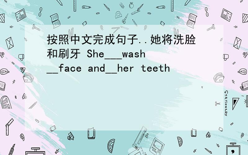 按照中文完成句子..她将洗脸和刷牙 She___wash__face and__her teeth