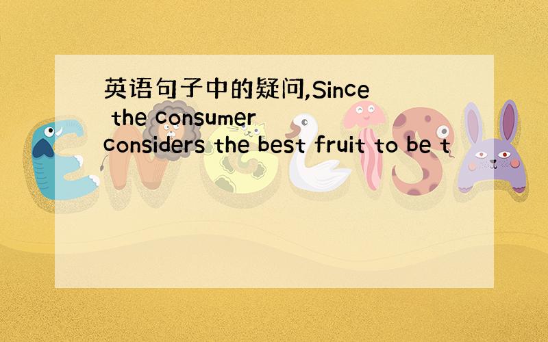 英语句子中的疑问,Since the consumer considers the best fruit to be t