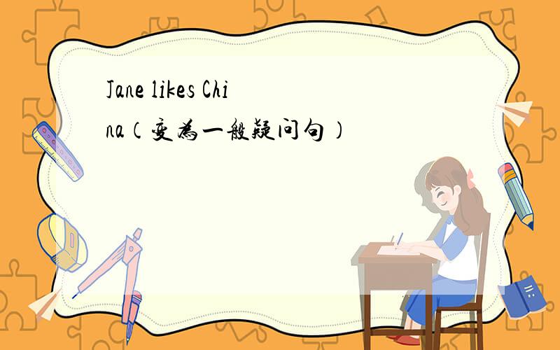 Jane likes China（变为一般疑问句）