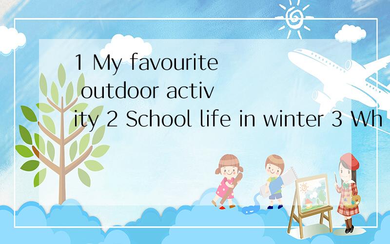 1 My favourite outdoor activity 2 School life in winter 3 Wh