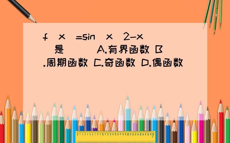 f(x)=sin(x^2-x)是（ ） A.有界函数 B.周期函数 C.奇函数 D.偶函数