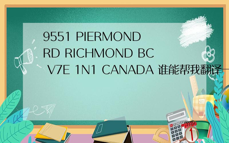 9551 PIERMOND RD RICHMOND BC V7E 1N1 CANADA 谁能帮我翻译一下这个地址,