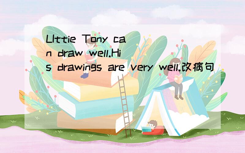LIttie Tony can draw well.His drawings are very well.改病句