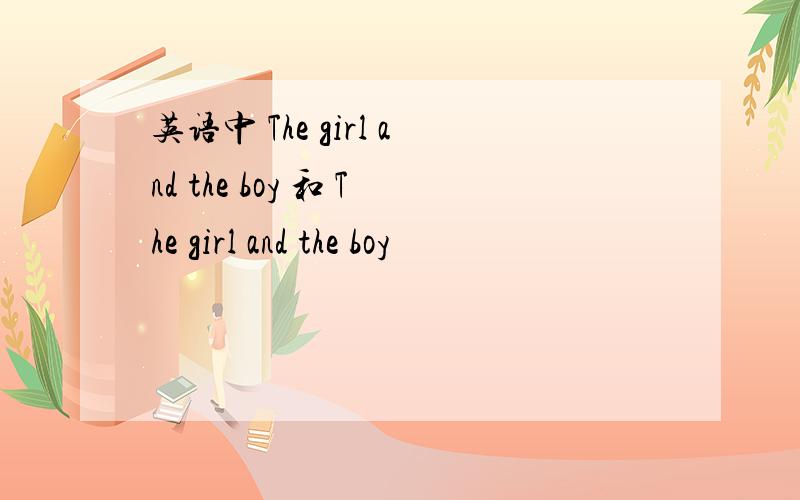 英语中 The girl and the boy 和 The girl and the boy
