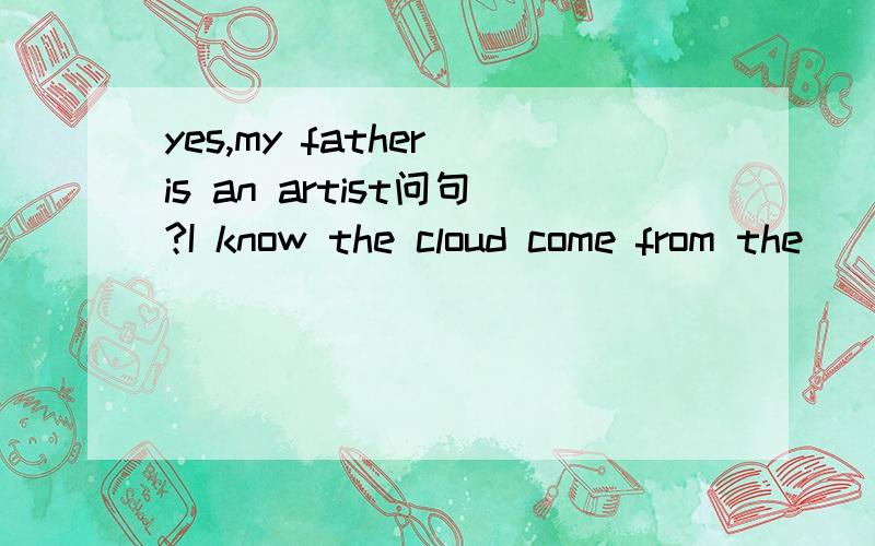 yes,my father is an artist问句?I know the cloud come from the