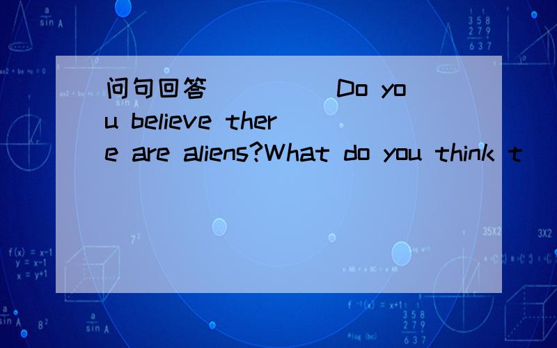 问句回答`````Do you believe there are aliens?What do you think t