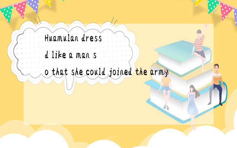 Huamulan dressd like a man so that she could joined the army