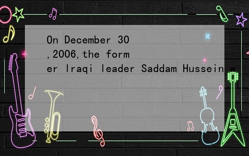 On December 30,2006,the former lraqi leader Saddam Hussein w