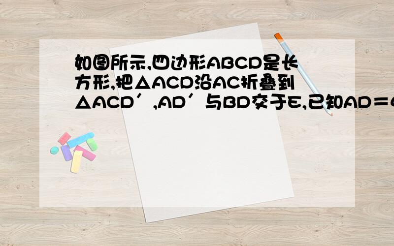 如图所示,四边形ABCD是长方形,把△ACD沿AC折叠到△ACD′,AD′与BD交于E,已知AD＝4,DC＝3,求BE．