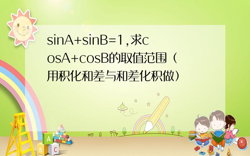sinA+sinB=1,求cosA+cosB的取值范围（用积化和差与和差化积做）