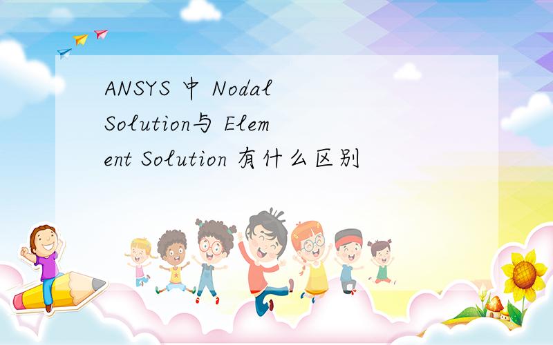 ANSYS 中 Nodal Solution与 Element Solution 有什么区别