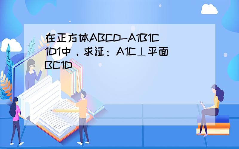 在正方体ABCD-A1B1C1D1中，求证：A1C⊥平面BC1D．