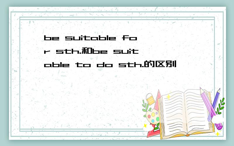 be suitable for sth.和be suitable to do sth.的区别