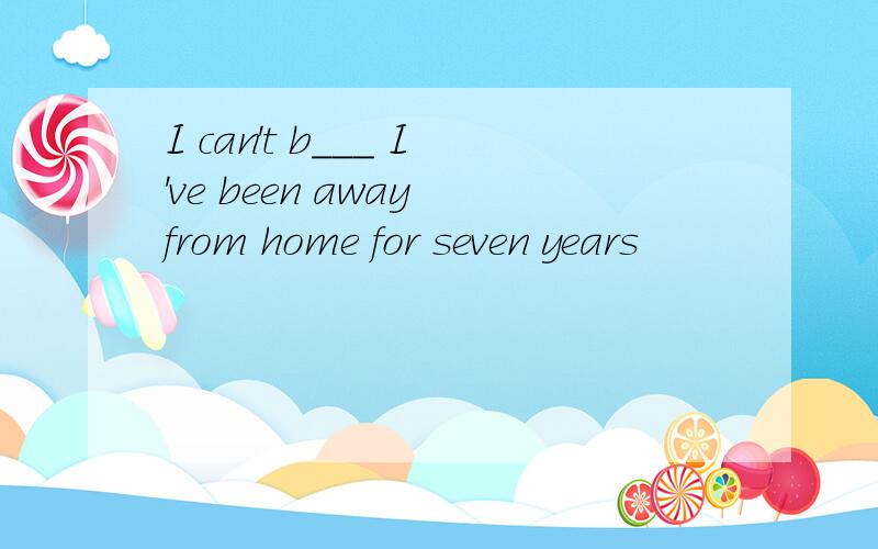 I can't b___ I've been away from home for seven years
