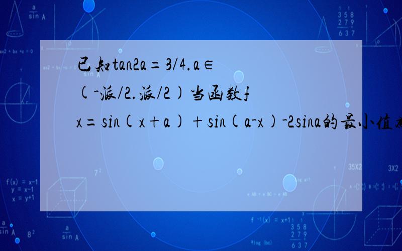已知tan2a=3/4.a∈(-派/2.派/2)当函数fx=sin(x+a)+sin(a-x)-2sina的最小值为0