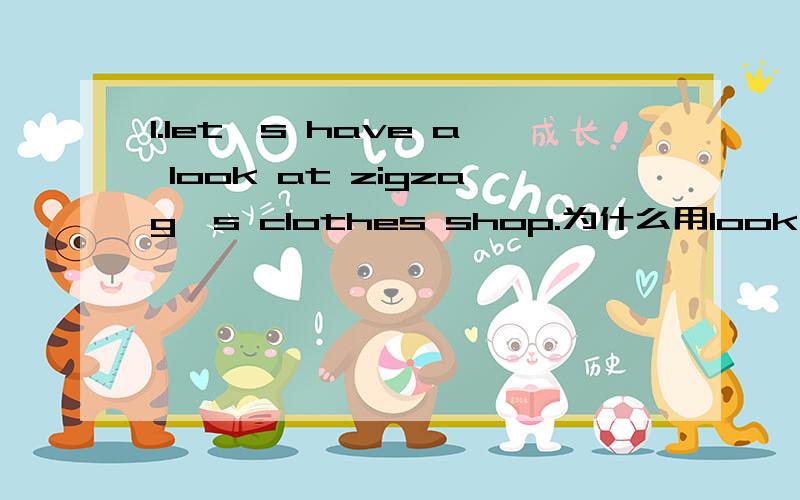 1.let's have a look at zigzag's clothes shop.为什么用look at 不用