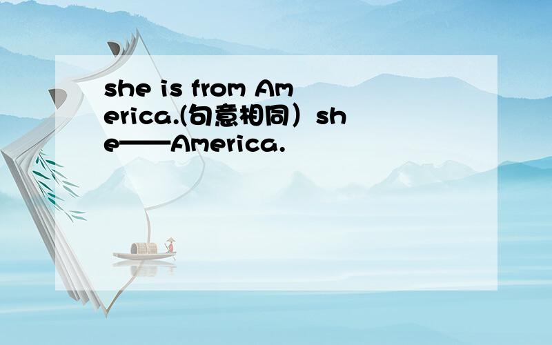 she is from America.(句意相同）she——America.