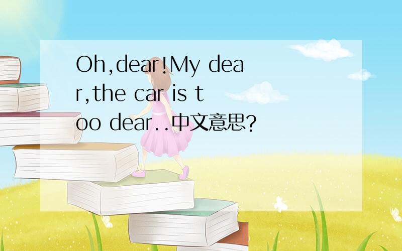 Oh,dear!My dear,the car is too dear..中文意思?